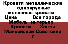 Кровати металлические, одноярусные железные кровати › Цена ­ 850 - Все города Мебель, интерьер » Кровати   . Ханты-Мансийский,Советский г.